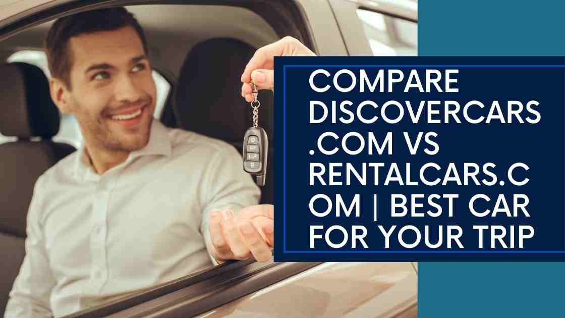 Compare Discovercars.com vs Rentalcars.com Best Car For Your Trip
